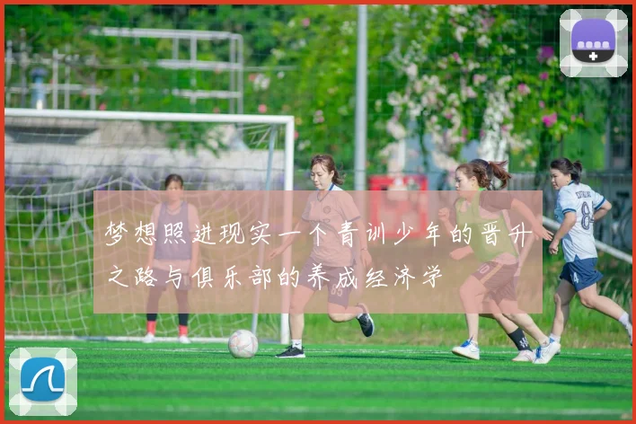 梦想照进现实一个青训少年的晋升之路与俱乐部的养成经济学
