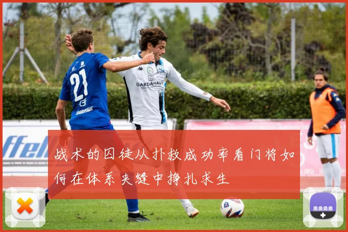 战术的囚徒从扑救成功率看门将如何在体系夹缝中挣扎求生