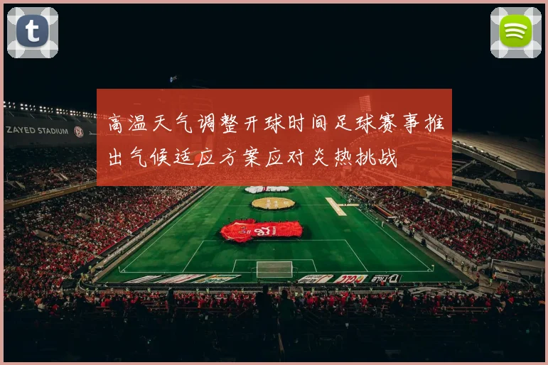 高温天气调整开球时间足球赛事推出气候适应方案应对炎热挑战