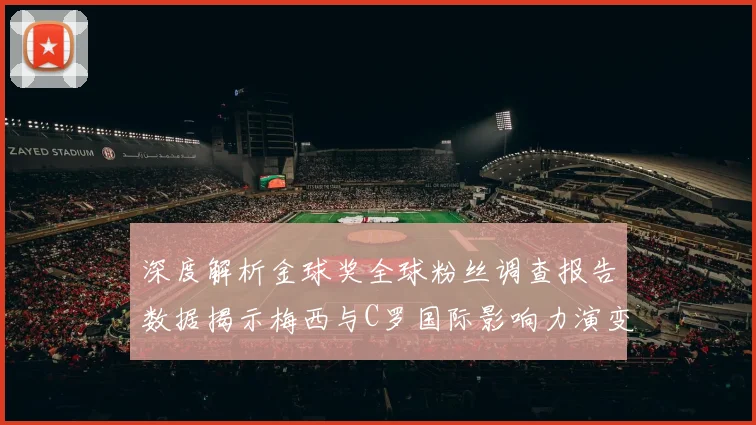 深度解析金球奖全球粉丝调查报告数据揭示梅西与C罗国际影响力演变轨迹